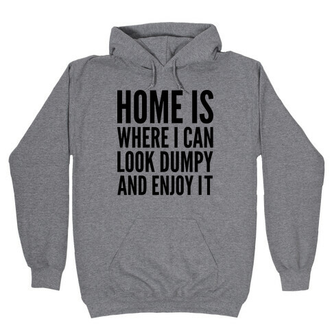 Home Is Where I Can Look Dumpy And Enjoy It Hooded Sweatshirt