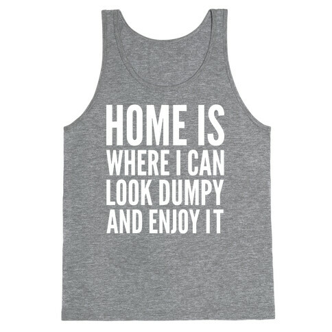 Home Is Where I Can Look Dumpy And Enjoy It Tank Top