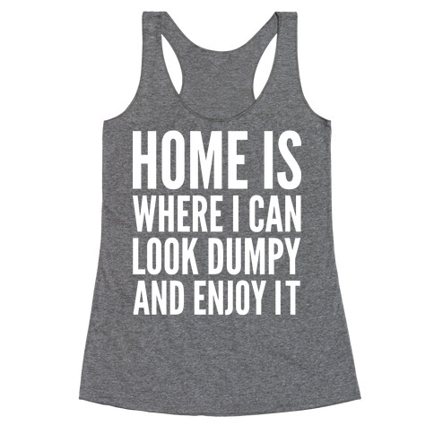 Home Is Where I Can Look Dumpy And Enjoy It Racerback Tank Top