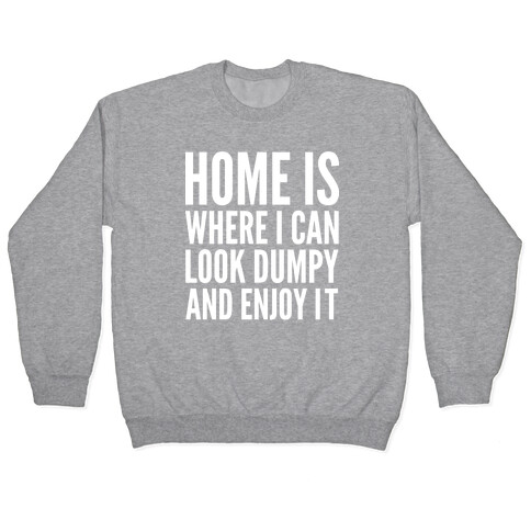 Home Is Where I Can Look Dumpy And Enjoy It Pullover