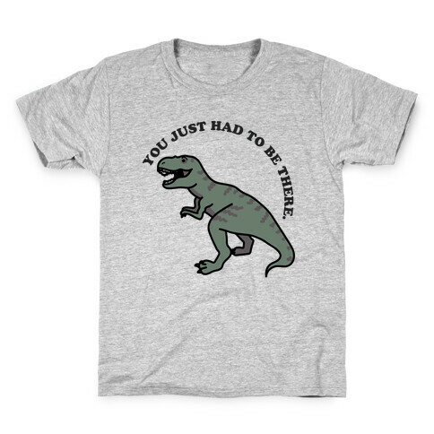 You Just Had To Be There Dinosaur Kids T-Shirt