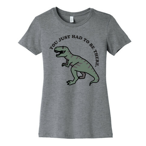 You Just Had To Be There Dinosaur Womens T-Shirt