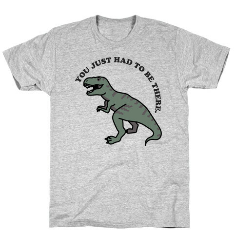 You Just Had To Be There Dinosaur T-Shirt