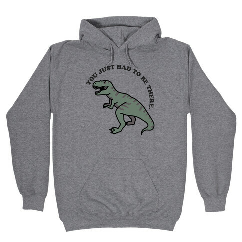 You Just Had To Be There Dinosaur Hooded Sweatshirt