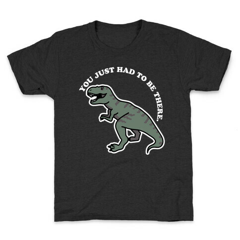 You Just Had To Be There Dinosaur Kids T-Shirt