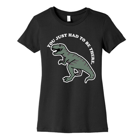 You Just Had To Be There Dinosaur Womens T-Shirt