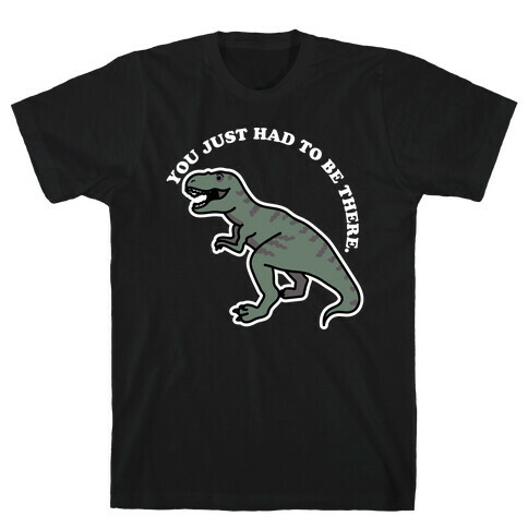 You Just Had To Be There Dinosaur T-Shirt