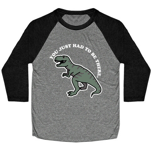 You Just Had To Be There Dinosaur Baseball Tee