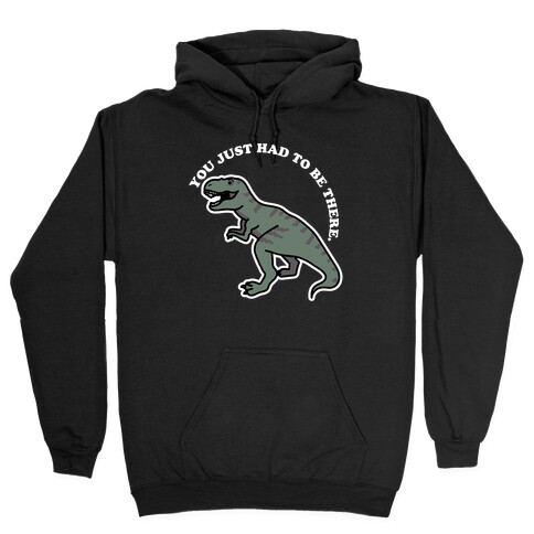 You Just Had To Be There Dinosaur Hooded Sweatshirt