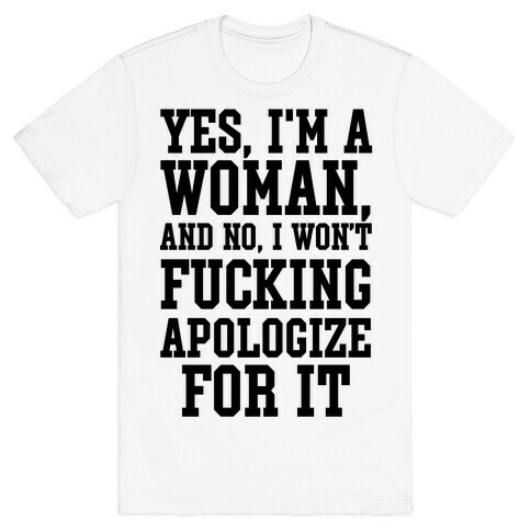 Yes, I'm a Woman, And No, I Won't F***ing Apologize For It T-Shirt