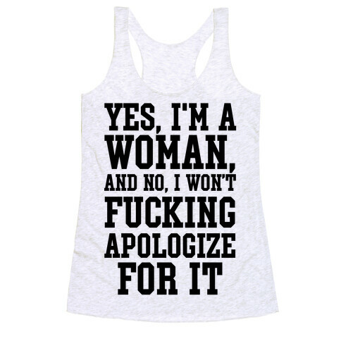 Yes, I'm a Woman, And No, I Won't F***ing Apologize For It Racerback Tank Top