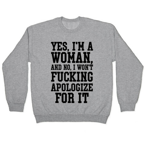 Yes, I'm a Woman, And No, I Won't F***ing Apologize For It Pullover