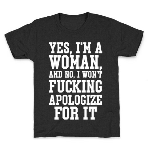 Yes, I'm a Woman, And No, I Won't F***ing Apologize For It Kids T-Shirt