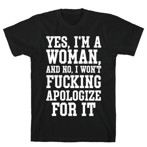 Yes, I'm a Woman, And No, I Won't F***ing Apologize For It T-Shirt