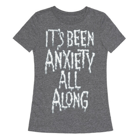It's Been Anxiety All Along Parody White Print Womens T-Shirt