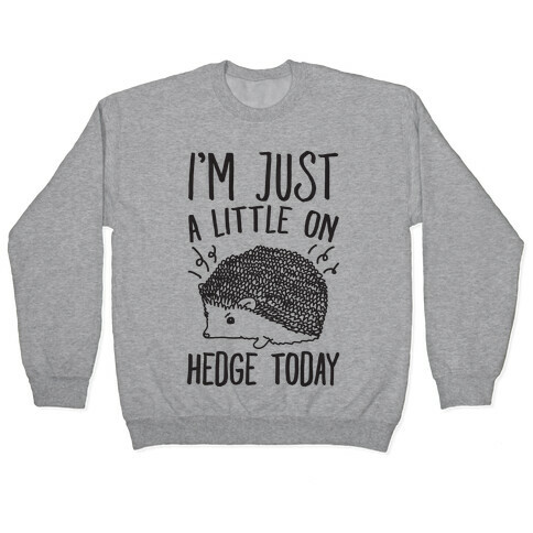 I'm Just A Little On Hedge Today Pullover