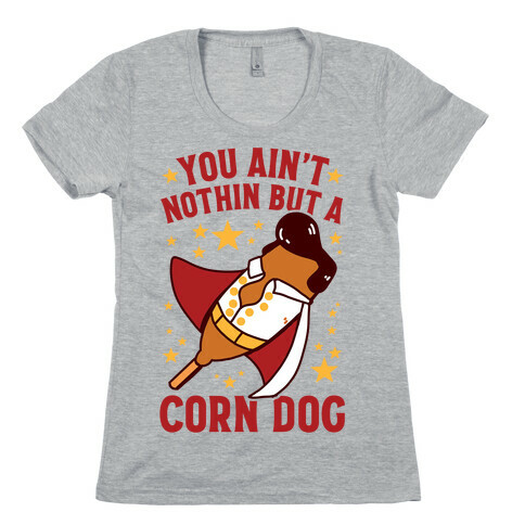 You Ain't Nothin But A Corn Dog Womens T-Shirt