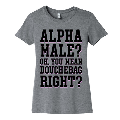 Alpha Male? Oh, You Mean Douchebag right? Womens T-Shirt