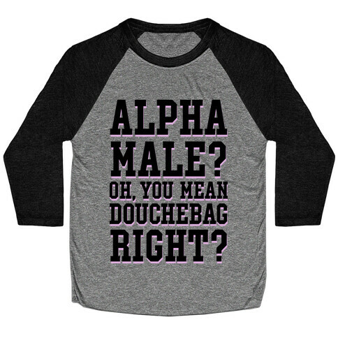 Alpha Male? Oh, You Mean Douchebag right? Baseball Tee
