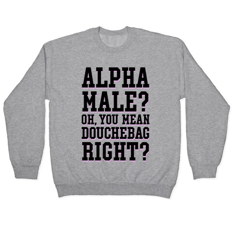 Alpha Male? Oh, You Mean Douchebag right? Pullover