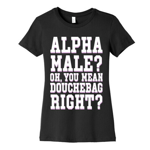 Alpha Male? Oh, You Mean Douchebag right? Womens T-Shirt