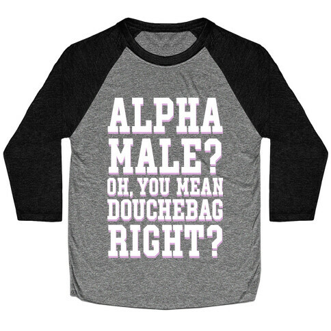 Alpha Male? Oh, You Mean Douchebag right? Baseball Tee