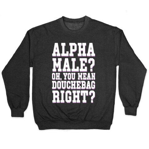 Alpha Male? Oh, You Mean Douchebag right? Pullover