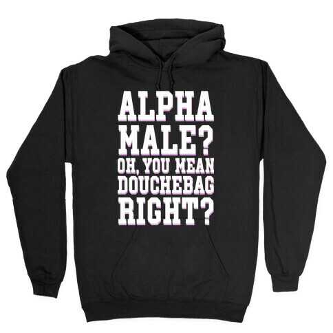 Alpha Male? Oh, You Mean Douchebag right? Hooded Sweatshirt
