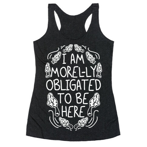 I Am Morel-ly Obligated to Be Here Racerback Tank Top