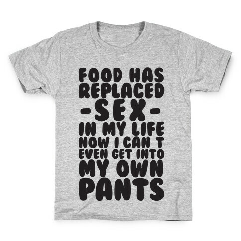 Food Has Replaced Sex In My Life No I Can't Even Get Into My Own Pants Kids T-Shirt