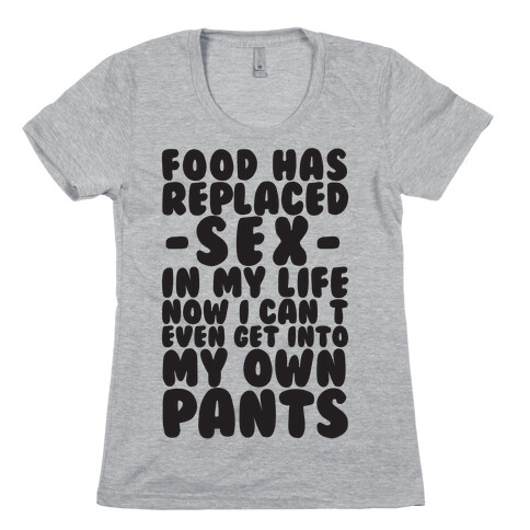 Food Has Replaced Sex In My Life No I Can't Even Get Into My Own Pants Womens T-Shirt