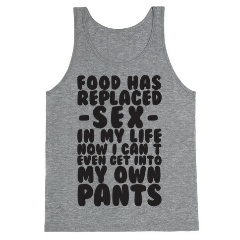 Food Has Replaced Sex In My Life No I Can't Even Get Into My Own Pants Tank Top