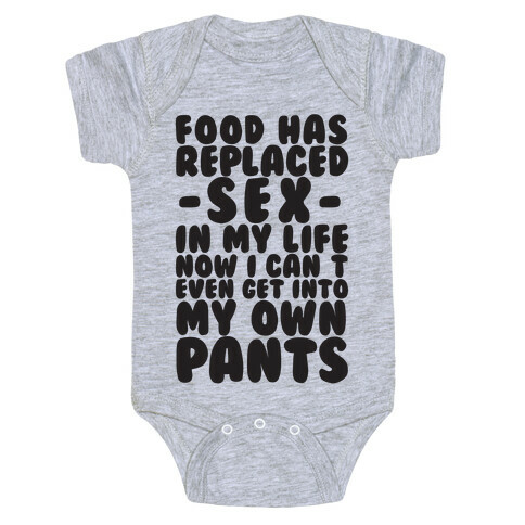 Food Has Replaced Sex In My Life No I Can't Even Get Into My Own Pants Baby One-Piece