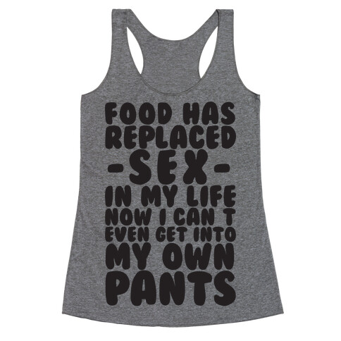 Food Has Replaced Sex In My Life No I Can't Even Get Into My Own Pants Racerback Tank Top