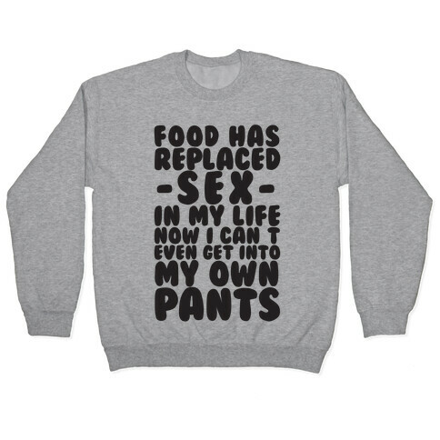 Food Has Replaced Sex In My Life No I Can't Even Get Into My Own Pants Pullover