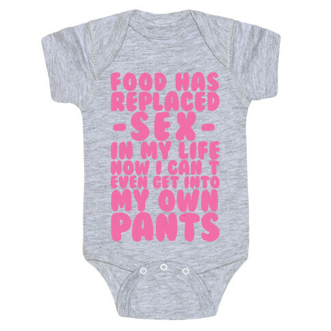 Food Has Replaced Sex In My Life No I Can't Even Get Into My Own Pants Baby One-Piece