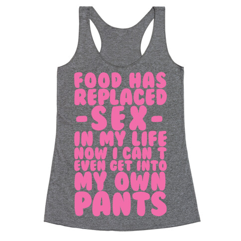 Food Has Replaced Sex In My Life No I Can't Even Get Into My Own Pants Racerback Tank Top