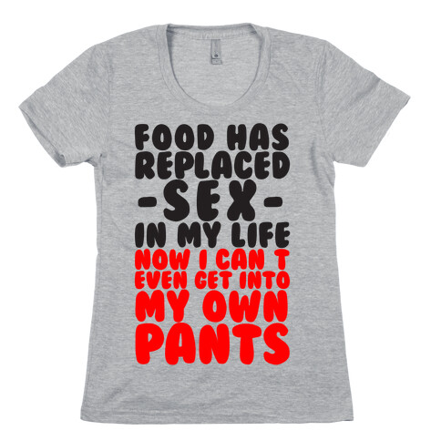 Food Has Replaced Sex In My Life No I Can't Even Get Into My Own Pants Womens T-Shirt