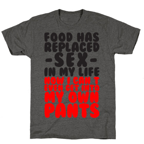 Food Has Replaced Sex In My Life No I Can't Even Get Into My Own Pants T-Shirt