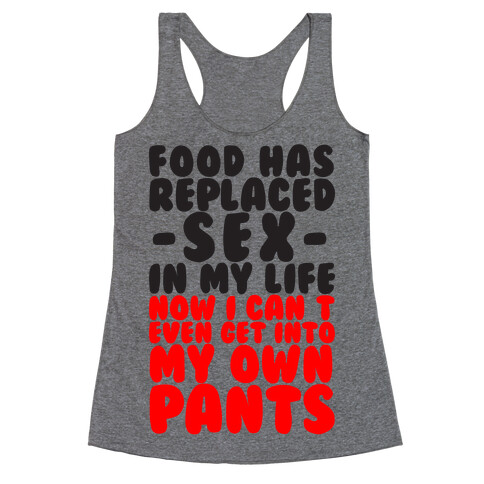 Food Has Replaced Sex In My Life No I Can't Even Get Into My Own Pants Racerback Tank Top