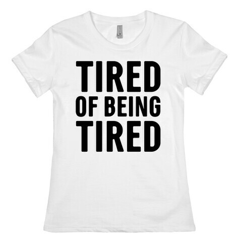 Tired of Being Tired Womens T-Shirt