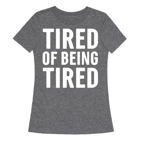 Tired of Being Tired White Print Womens T-Shirt