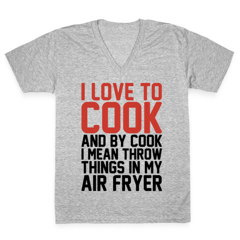 I Love To Cook And By Cook I Mean Throw Things In My Air Fryer V-Neck Tee Shirt