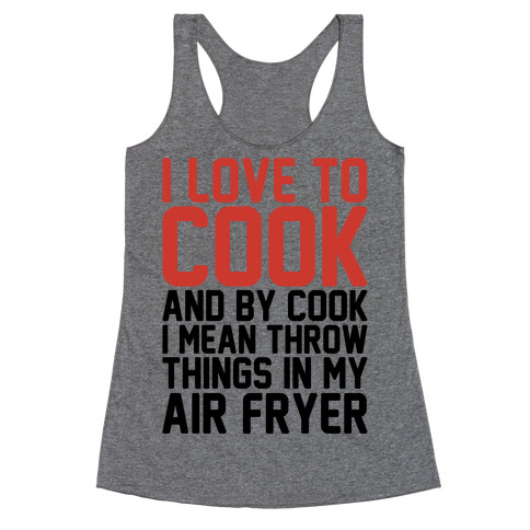 I Love To Cook And By Cook I Mean Throw Things In My Air Fryer Racerback Tank Top