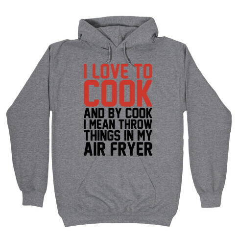 I Love To Cook And By Cook I Mean Throw Things In My Air Fryer Hooded Sweatshirt