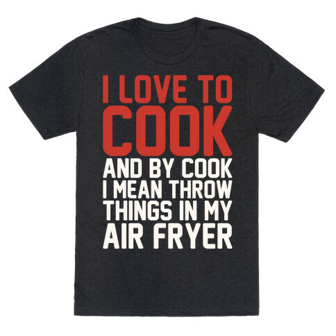 I Love To Cook And By Cook I Mean Throw Things In My Air Fryer White Print T-Shirt