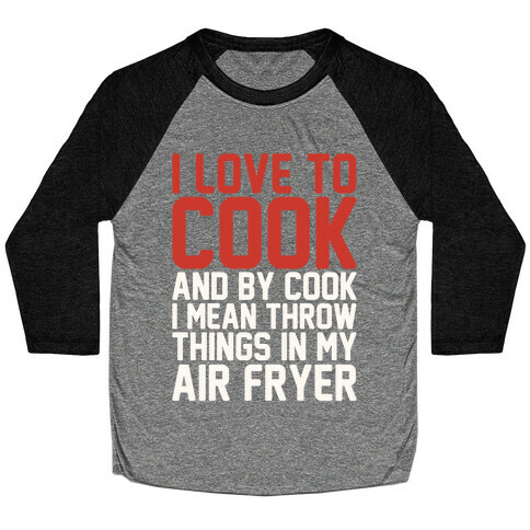 I Love To Cook And By Cook I Mean Throw Things In My Air Fryer White Print Baseball Tee