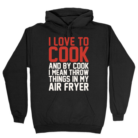 I Love To Cook And By Cook I Mean Throw Things In My Air Fryer White Print Hooded Sweatshirt