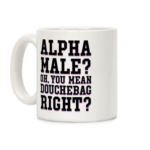 Alpha Male? Oh, You Mean Douchebag right? Coffee Mug