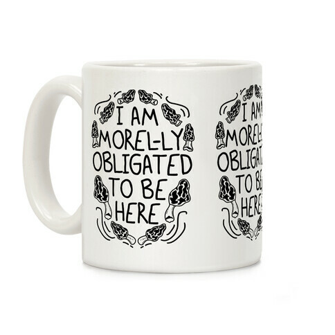 I Am Morel-ly Obligated to Be Here Coffee Mug